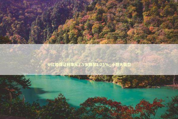 分红险保证利率从2.5%降至1.25%_小题大做型 新闻