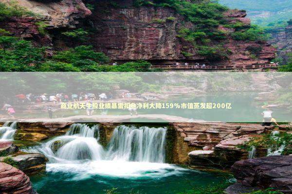 商业航天牛股业绩暴雷扣非净利大降159%市值蒸发超200亿 新闻