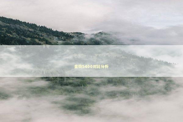 金价5400对比分析 新闻