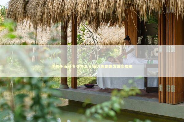 手机全面涨价引热议 AI算力需求爆发推高成本 新闻