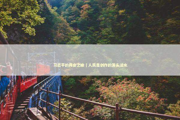 习近平的两会之喻｜人民是创作的源头活水 新闻