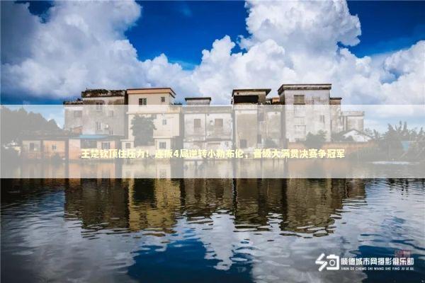 王楚钦顶住压力！连扳4局逆转小勒布伦，晋级大满贯决赛争冠军 新闻