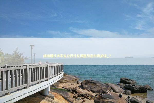 邮储银行多家省分行行长调整引发市场关注_7 新闻