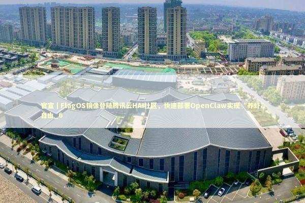 官宣｜FlagOS镜像登陆腾讯云HAI社区，快速部署OpenClaw实现“养虾”自由_6