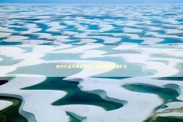 光伏行业传来好消息：装机规模持续扩大 新闻