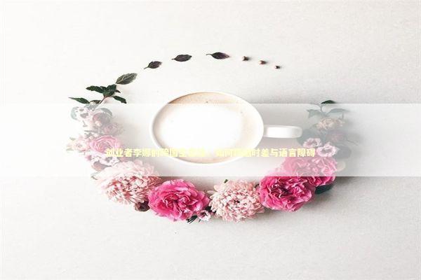 创业者李娜的跨国生意经：如何跨越时差与语言障碍